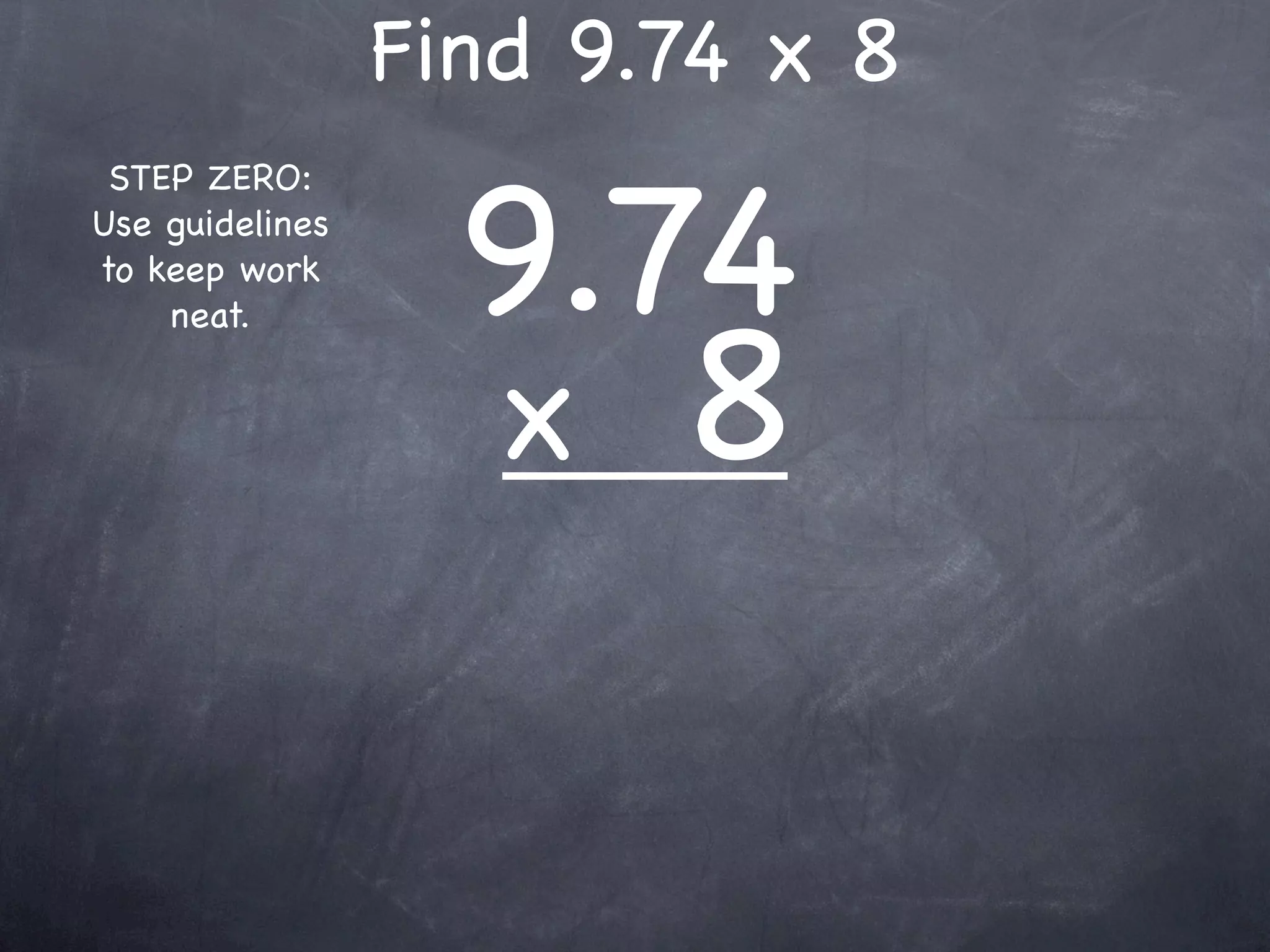 Find 9.74 x 8

                   9.74
 STEP ZERO:
Use guidelines
to keep work



                   x 8
    neat.
 