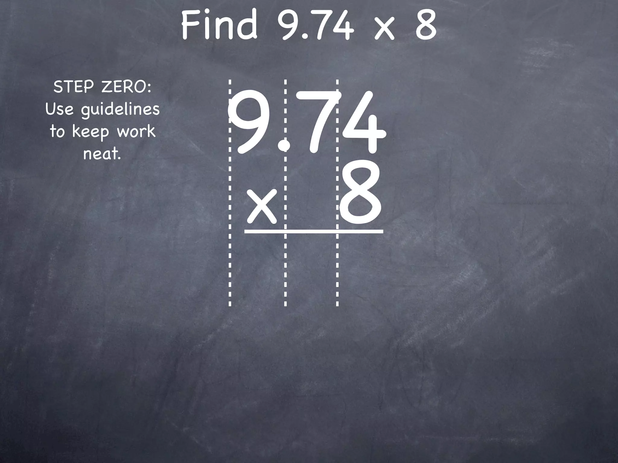 Find 9.74 x 8

                   9.74
 STEP ZERO:
Use guidelines
to keep work



                   x 8
    neat.
 