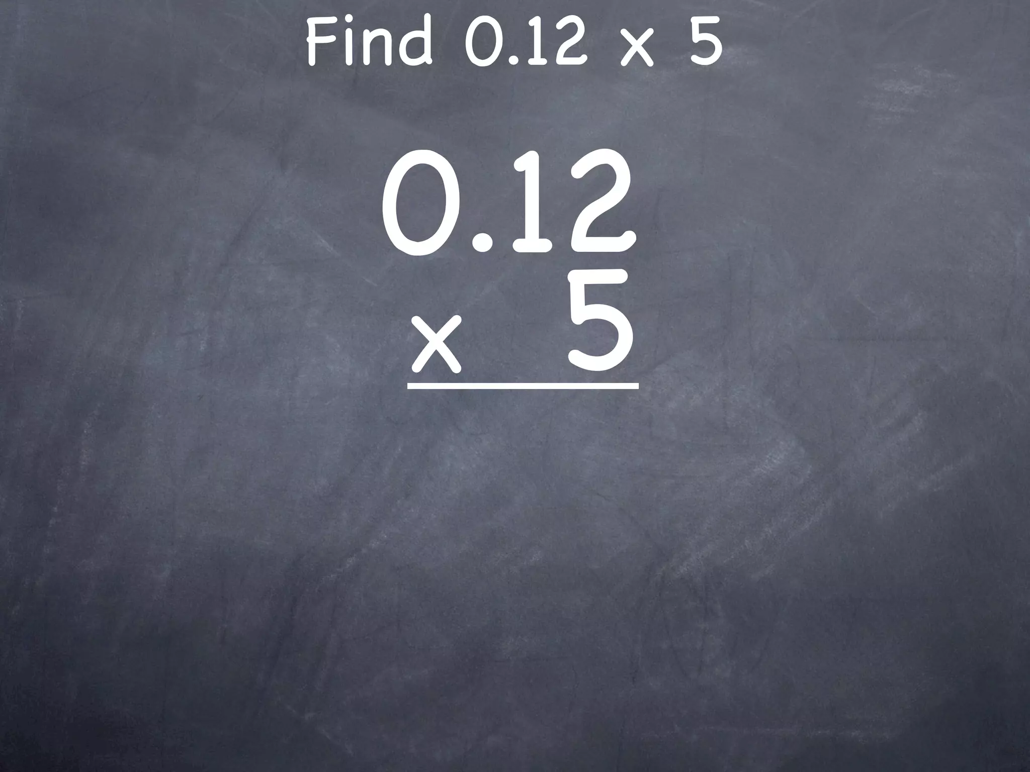Find 0.12 x 5

  0.12
  x 5
 