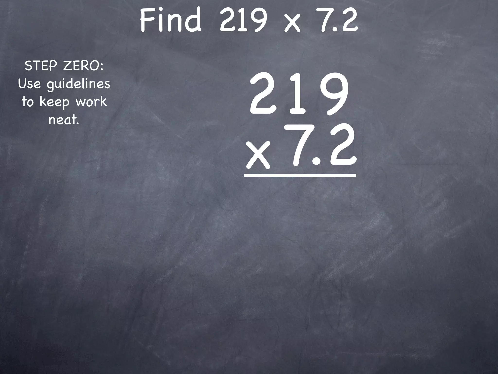 Find 219 x 7.2

                       219
 STEP ZERO:
Use guidelines
to keep work



                       x 7.2
    neat.
 