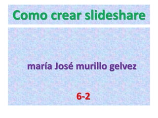 Como crear slideshare


  maría José murillo gelvez

             6-2
 