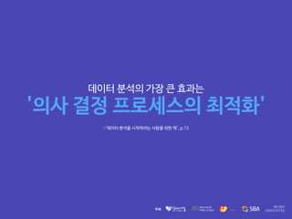 데이터 분석의 가장 큰 효과는 

'의사 결정 프로세스의 최적화'

-'데이터 분석을 시작하려는 사람을 위한 책', p.15

 