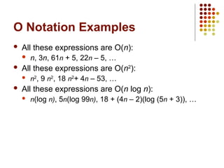 O Notation Examples
 All these expressions are O(n):
 n, 3n, 61n + 5, 22n – 5, …
 All these expressions are O(n2
):
 n2
, 9 n2
, 18 n2
+ 4n – 53, …
 All these expressions are O(n log n):
 n(log n), 5n(log 99n), 18 + (4n – 2)(log (5n + 3)), …
 