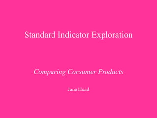   Standard Indicator Exploration     Comparing Consumer Products Jana Head 