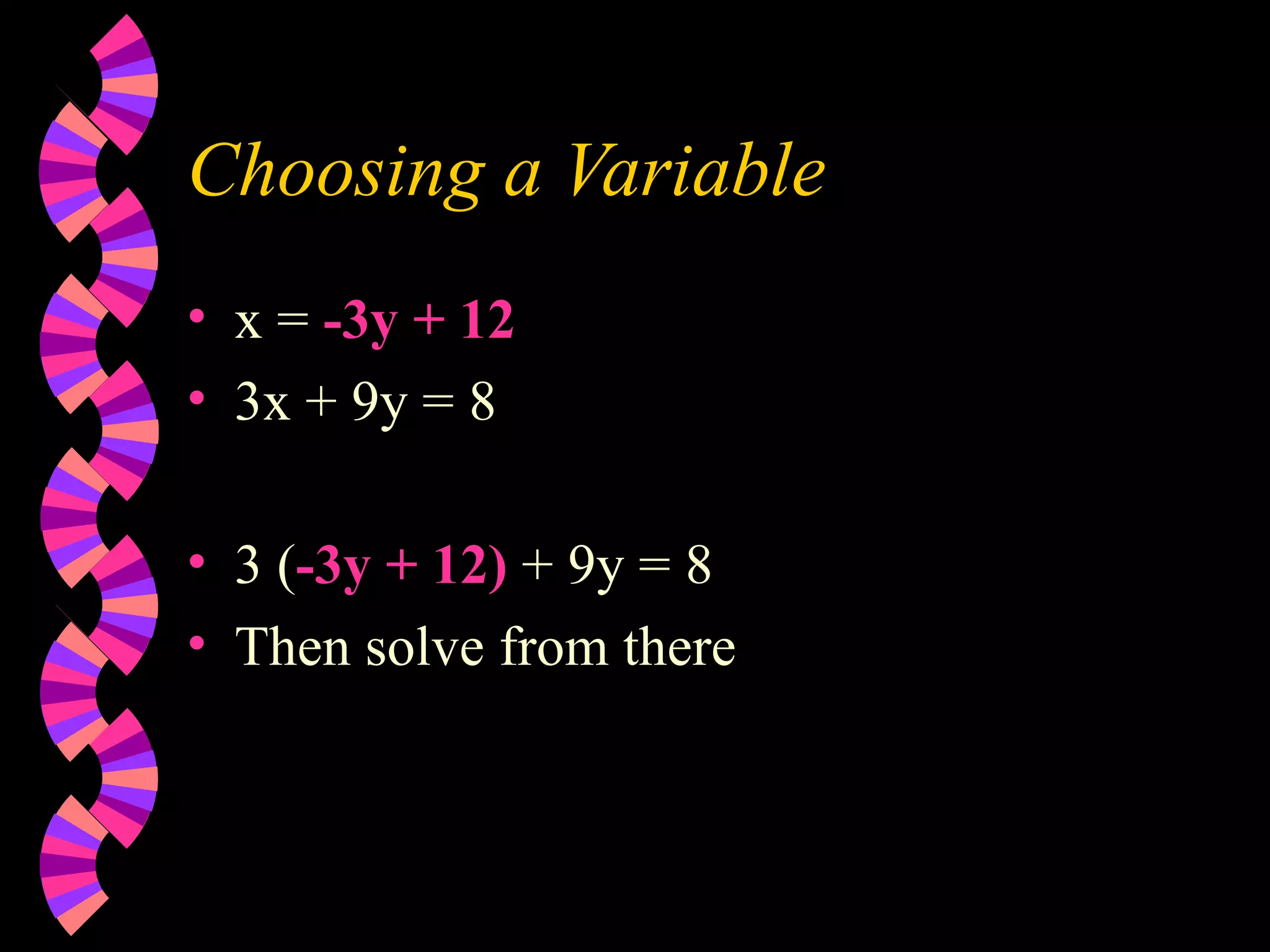 Choosing a Variable x = -3y + 12 3x + 9y = 8 3 ( -3y + 12) + 9y = 8 Then solve from there