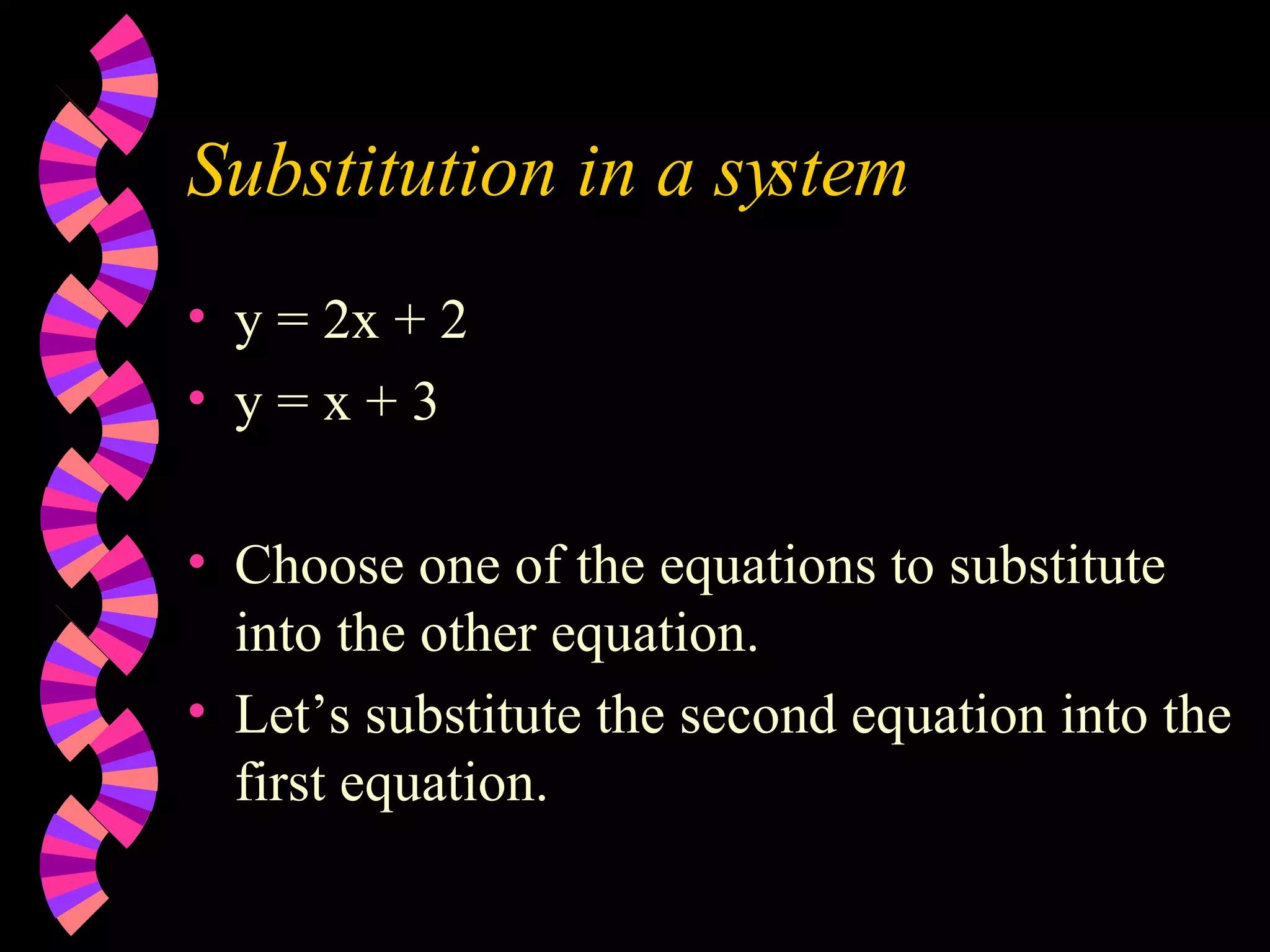 Substitution in a system y = 2x + 2 y = x + 3 Choose one of the equations to substitute into the other equation. Let’s substitute the second equation into the first equation.
