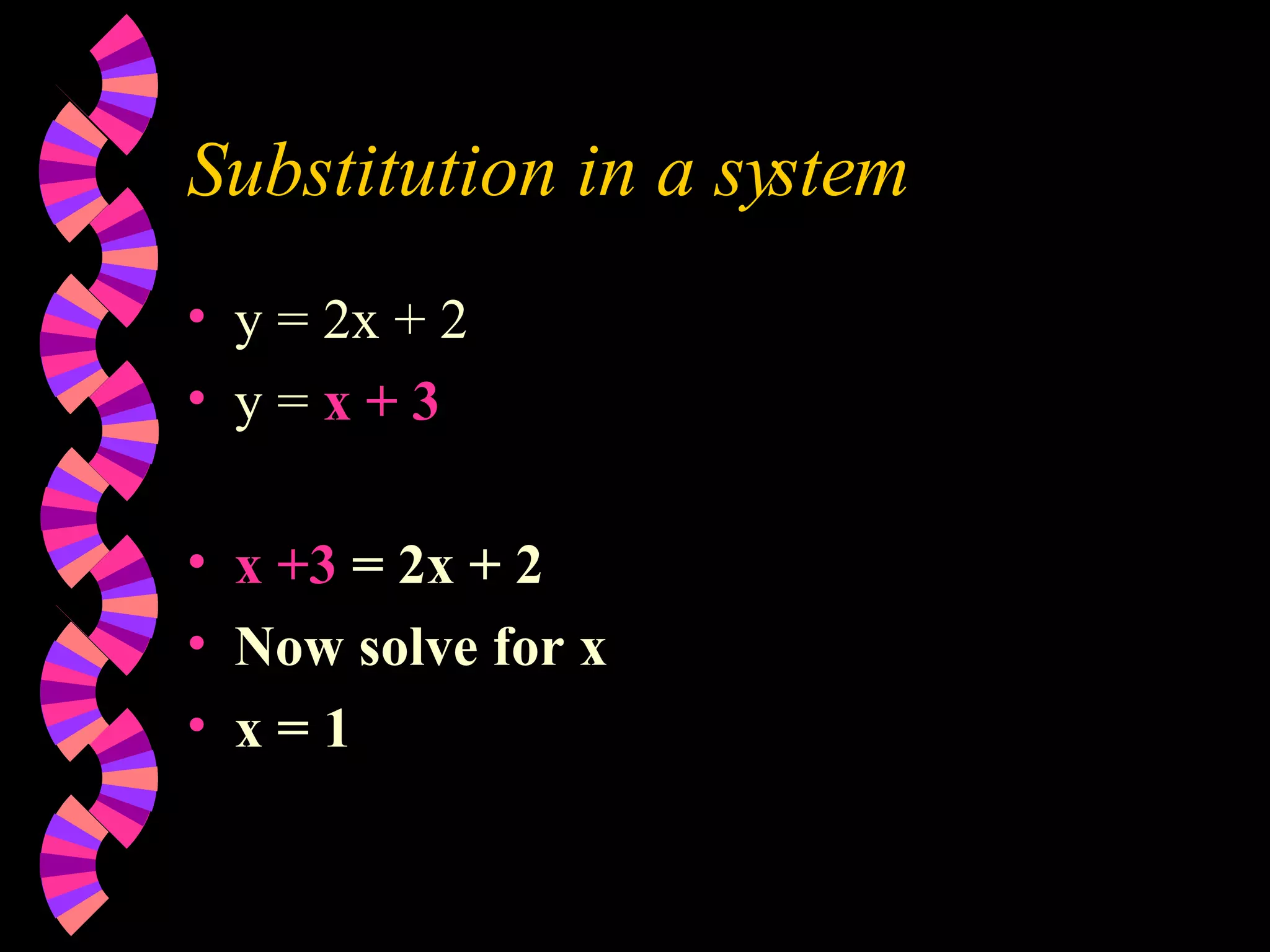 Substitution in a system y = 2x + 2 y = x + 3 x +3 = 2x + 2 Now solve for x x = 1
