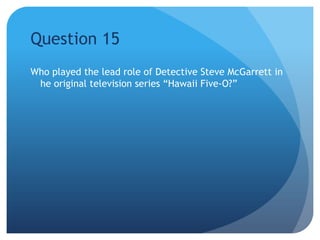Question 15Who played the lead role of Detective Steve McGarrett in he original television series “Hawaii Five-O?”