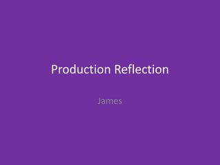 Production Reflection
James
 