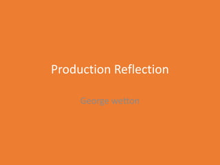 Production Reflection
George wetton
 
