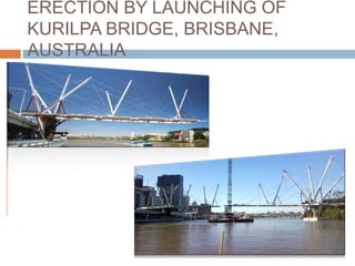 ERECTION BY LAUNCHING OF
KURILPA BRIDGE, BRISBANE,
AUSTRALIA
 