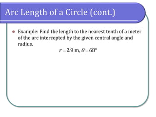 Arc Length of a Circle (cont.)
 Example: Find the length to the nearest tenth of a meter
of the arc intercepted by the given central angle and
radius.
  2.9 m, 68r 
 