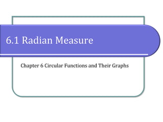 6.1 Radian Measure
Chapter 6 Circular Functions and Their Graphs
 