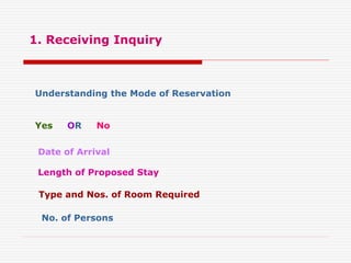 1. Receiving Inquiry
Understanding the Mode of Reservation
Yes OR No
Date of Arrival
Length of Proposed Stay
Type and Nos. of Room Required
No. of Persons
 