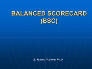 BALANCED SCORECARD
(BSC)
B. Yuliarto Nugroho, Ph.D
 