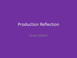 Production Reflection
Grace Gilbert
 