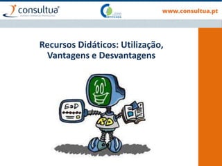 Recursos Didáticos: Utilização,
Vantagens e Desvantagens
 