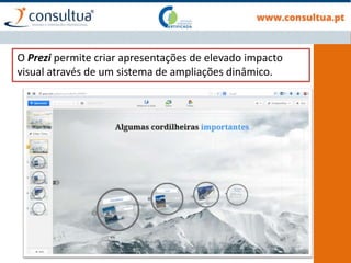 O Prezi permite criar apresentações de elevado impacto
visual através de um sistema de ampliações dinâmico.
 