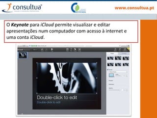 O Keynote para iCloud permite visualizar e editar
apresentações num computador com acesso à internet e
uma conta iCloud.
 