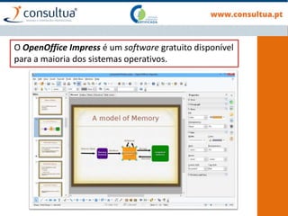 O OpenOffice Impress é um software gratuito disponível
para a maioria dos sistemas operativos.
 