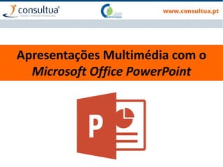 Apresentações Multimédia com o
Microsoft Office PowerPoint
 