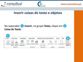 No separador ❶ Inserir, no grupo Texto, clique em ❷
Caixa de Texto.
Inserir caixas de texto e objetos
 