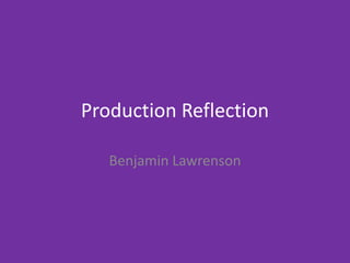 Production Reflection
Benjamin Lawrenson
 