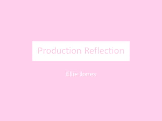 Production Reflection
Ellie Jones
 