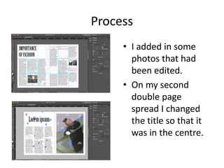Process
• I added in some
photos that had
been edited.
• On my second
double page
spread I changed
the title so that it
was in the centre.
 