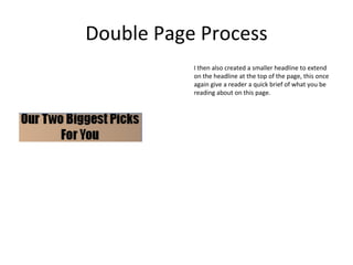 Double Page Process
I then also created a smaller headline to extend
on the headline at the top of the page, this once
again give a reader a quick brief of what you be
reading about on this page.
 