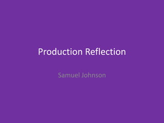 Production Reflection
Samuel Johnson
 