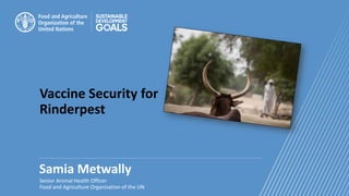Vaccine Security for
Rinderpest
Samia Metwally
Senior Animal Health Officer
Food and Agriculture Organization of the UN
 