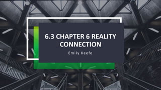 6.3 CHAPTER 6 REALITY
CONNECTION
Emily Keefe
 