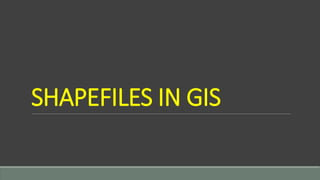 SHAPEFILES IN GIS
 