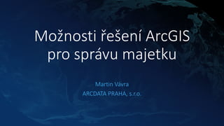 Možnosti řešení ArcGIS
pro správu majetku
Martin Vávra
ARCDATA PRAHA, s.r.o.
 