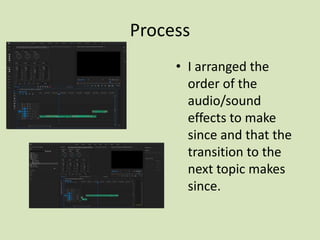Process
• I arranged the
order of the
audio/sound
effects to make
since and that the
transition to the
next topic makes
since.
 