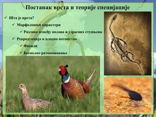 Постанак врста и теорије специјације
 Шта је врста?
 Морфолошки карактери
 Разлике између полова и узрасних ступњева
 Репродукција и плодно потомство
 Фосили
 Бесполно размножавање
 