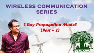 WIRELESS COMMUNICATION
SERIES
2 Ray Propagation Model
[Part – 2]
 
