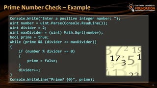 Prime Number Check – Example
Console.Write("Enter a positive integer number: ");
uint number = uint.Parse(Console.ReadLine());
uint divider = 2;
uint maxDivider = (uint) Math.Sqrt(number);
bool prime = true;
while (prime && (divider <= maxDivider))
{
if (number % divider == 0)
{
prime = false;
}
divider++;
}
Console.WriteLine("Prime? {0}", prime);
11
 