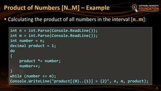 22
 Calculating the product of all numbers in the interval [n..m]:
Product of Numbers [N..M] – Example
int n = int.Parse(Console.ReadLine());
int m = int.Parse(Console.ReadLine());
int number = n;
decimal product = 1;
do
{
product *= number;
number++;
}
while (number <= m);
Console.WriteLine("product[{0}..{1}] = {2}", n, m, product);
 