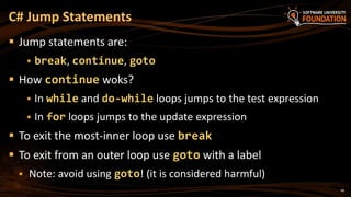 C# Jump Statements
 Jump statements are:
 break, continue, goto
 How continue woks?
 In while and do-while loops jumps to the test expression
 In for loops jumps to the update expression
 To exit the most-inner loop use break
 To exit from an outer loop use goto with a label
 Note: avoid using goto! (it is considered harmful)
48
 