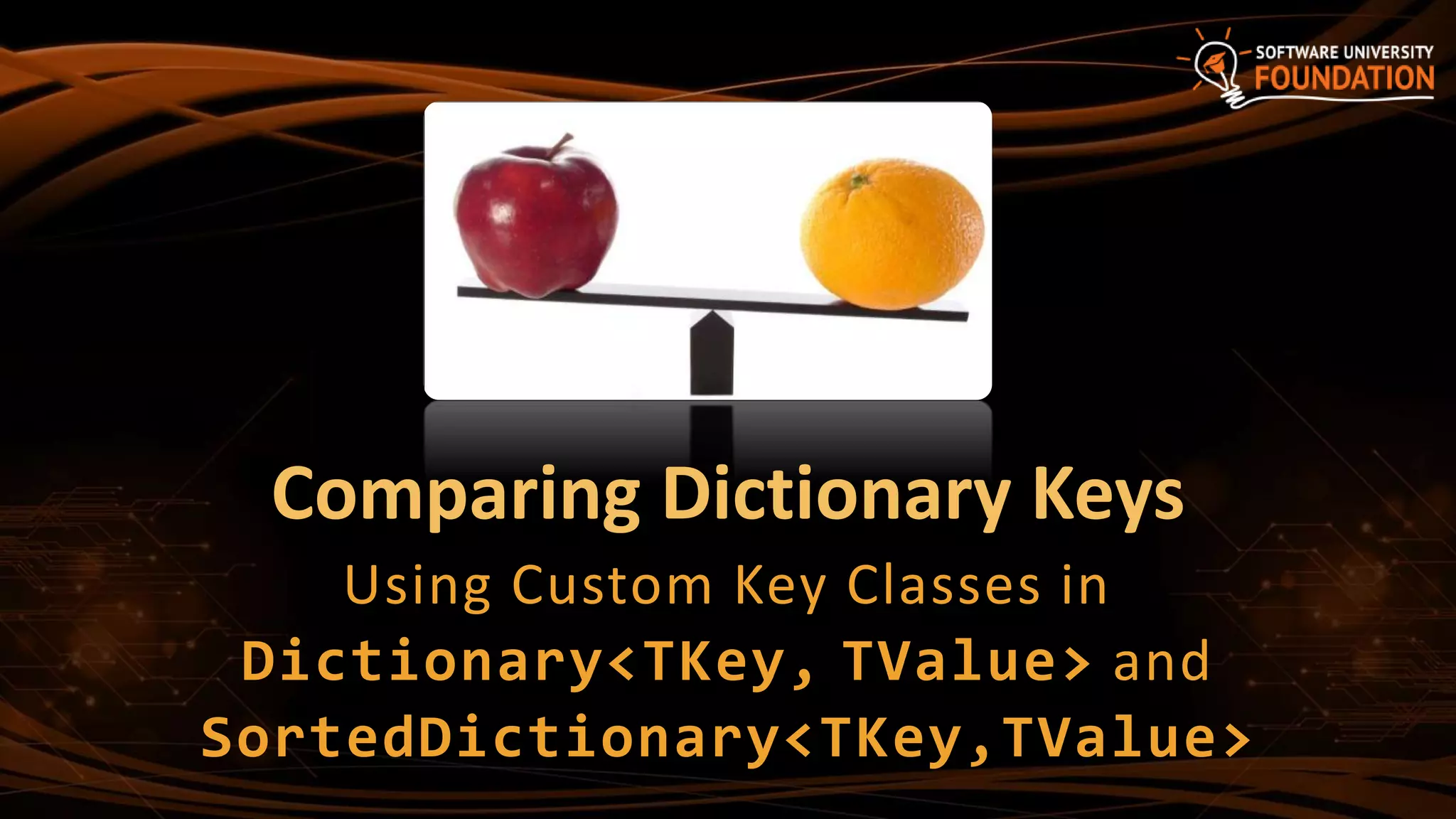 Comparing Dictionary Keys
Using Custom Key Classes in
Dictionary<TKey, TValue> and
SortedDictionary<TKey,TValue>
 