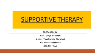SUPPORTIVE THERAPY
PREPARED BY
Mrs. Divya Pancholi
M.Sc. (Psychiatric Nursing)
Assistant Professor
SSRCN, Vapi
 