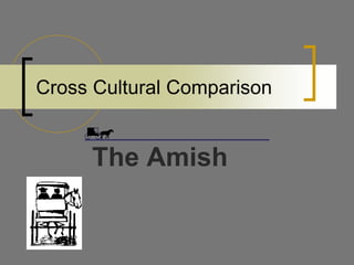 Cross Cultural Comparison
The Amish
 
