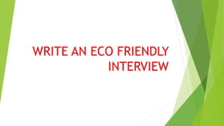 WRITE AN ECO FRIENDLY
INTERVIEW
 