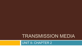 TRANSMISSION MEDIA
UNIT II- CHAPTER 2
 