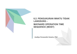 6.2. PENGUKURAN WAKTU TIDAK
LANGSUNG -
MAYNARD OPERATION TIME
SEQUENCE (MOST)
Auditya Purwandini Sutarto, PhD
 