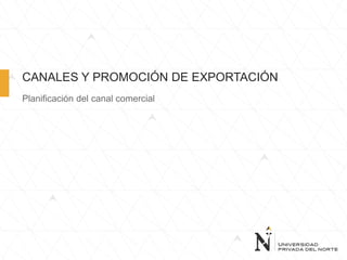 CANALES Y PROMOCIÓN DE EXPORTACIÓN
Planificación del canal comercial
 