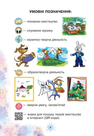 4
— пізнаємо мистецтво
— слухаємо музику
— музично-творча діяльність
— образотворча діяльність
— зверни увагу, запам'ятай
— знаки для пошуку творів мистецтва
в інтернеті (QR-коди)
УМОВНІ ПОЗНАЧЕННЯ:
 