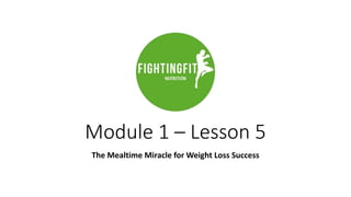Module 1 – Lesson 5
The Mealtime Miracle for Weight Loss Success
 